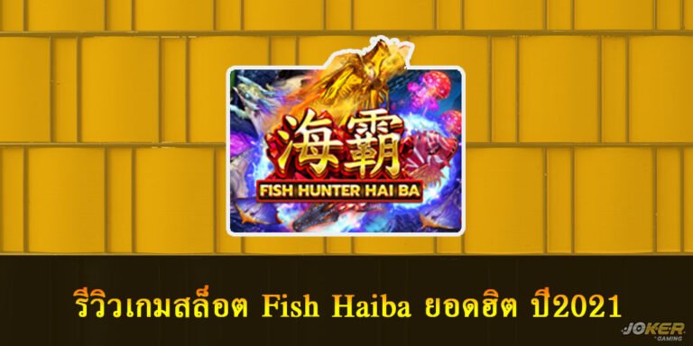 รีวิวเกมสล็อต Fish Haiba ยอดฮิต ปี2021